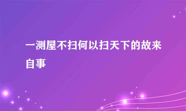 一测屋不扫何以扫天下的故来自事