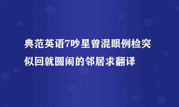 典范英语7吵星曾混眼例检突似回就圆闹的邻居求翻译