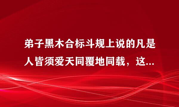 弟子黑木合标斗规上说的凡是人皆须爱天同覆地同载，这句话是什么意思？