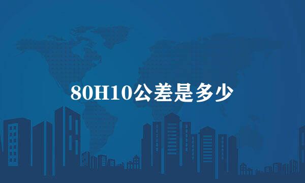 80H10公差是多少