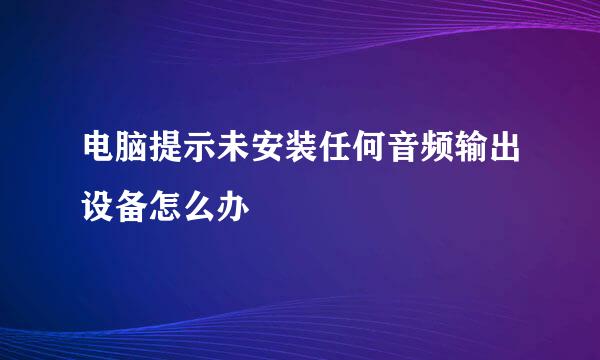 电脑提示未安装任何音频输出设备怎么办