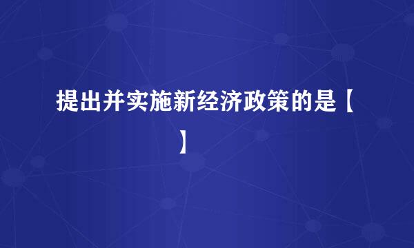 提出并实施新经济政策的是【     】