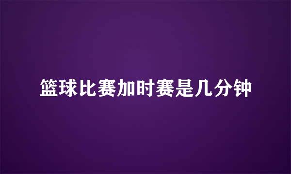 篮球比赛加时赛是几分钟