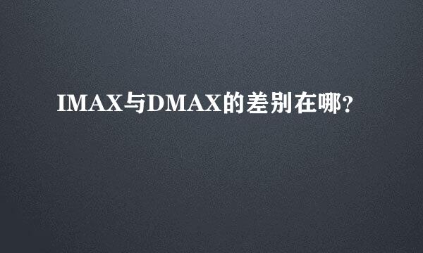 IMAX与DMAX的差别在哪？