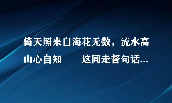 倚天照来自海花无数，流水高山心自知  这同走督句话是什么意思呢？