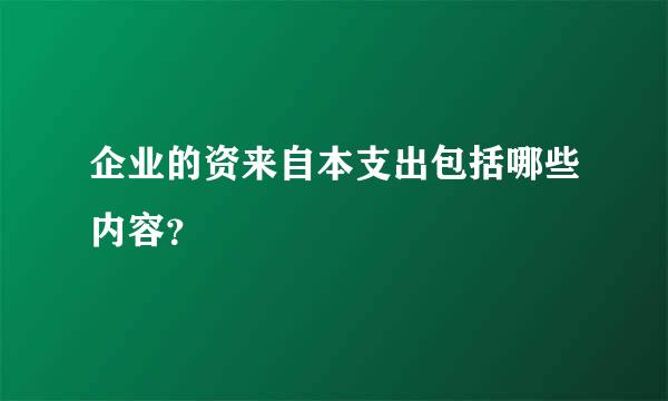 企业的资来自本支出包括哪些内容？