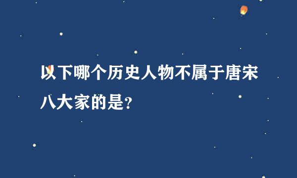 以下哪个历史人物不属于唐宋八大家的是？