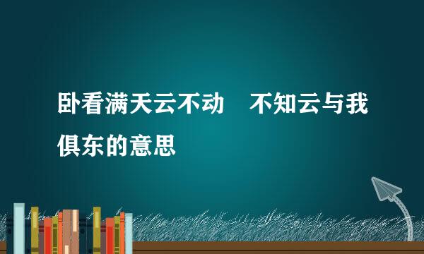 卧看满天云不动 不知云与我俱东的意思