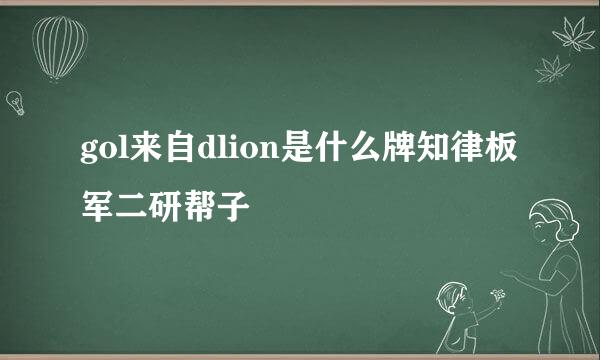 gol来自dlion是什么牌知律板军二研帮子