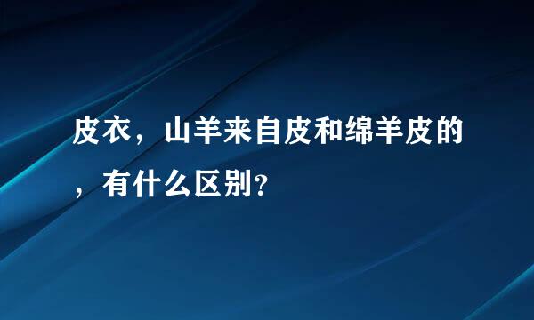 皮衣，山羊来自皮和绵羊皮的，有什么区别？