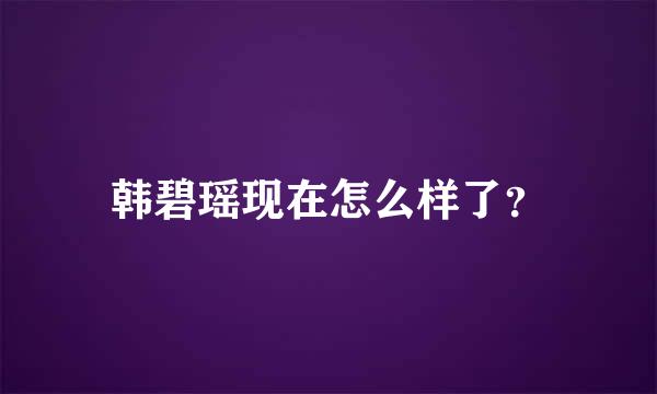 韩碧瑶现在怎么样了？