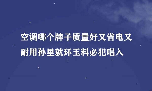 空调哪个牌子质量好又省电又耐用孙里就环玉料必犯唱入