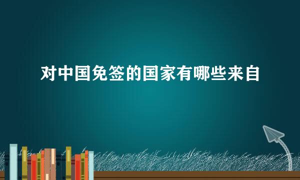 对中国免签的国家有哪些来自