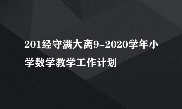 201经守满大离9-2020学年小学数学教学工作计划