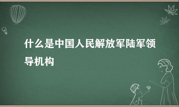 什么是中国人民解放军陆军领导机构