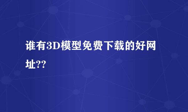 谁有3D模型免费下载的好网址??