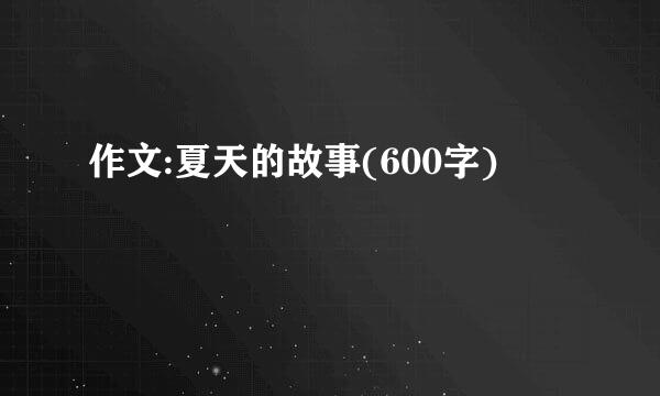 作文:夏天的故事(600字)