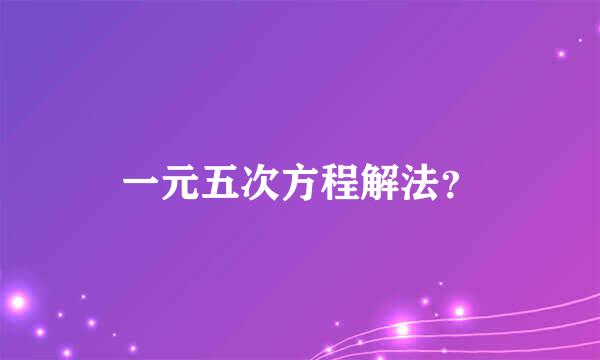 一元五次方程解法？