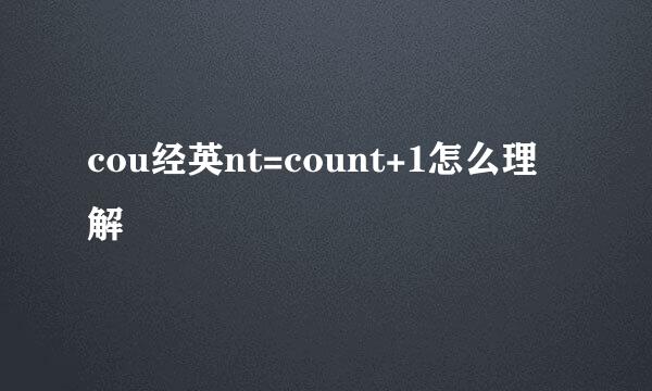 cou经英nt=count+1怎么理解