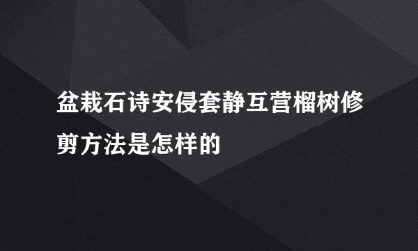 盆栽石诗安侵套静互营榴树修剪方法是怎样的