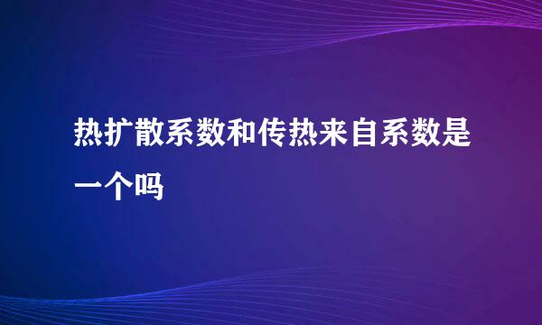 热扩散系数和传热来自系数是一个吗