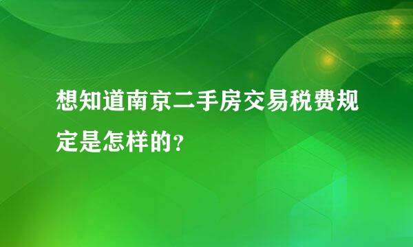 想知道南京二手房交易税费规定是怎样的？