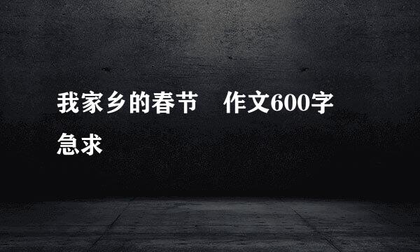 我家乡的春节 作文600字 急求