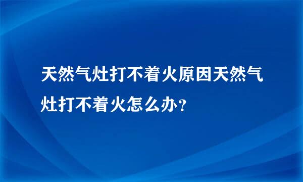 天然气灶打不着火原因天然气灶打不着火怎么办？