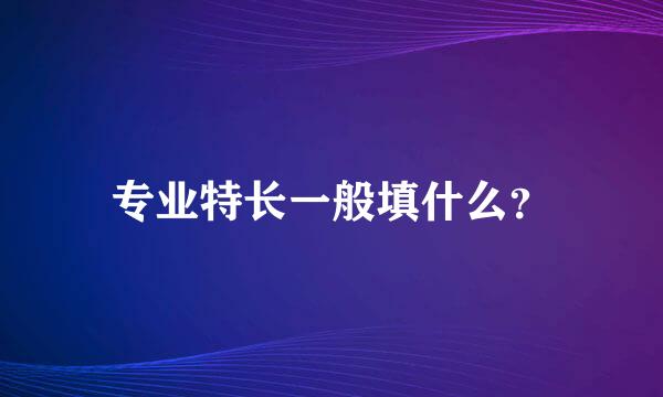 专业特长一般填什么？