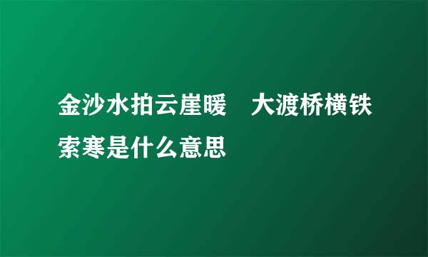 金沙水拍云崖暖 大渡桥横铁索寒是什么意思