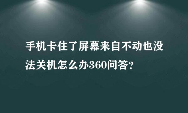 手机卡住了屏幕来自不动也没法关机怎么办360问答？