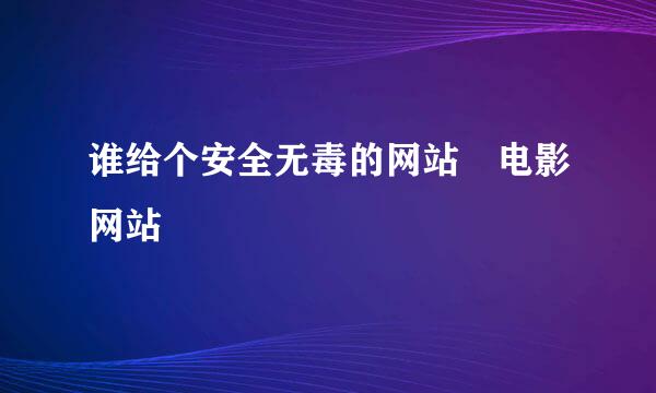 谁给个安全无毒的网站 电影网站