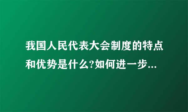 我国人民代表大会制度的特点和优势是什么?如何进一步完善?请帮忙给出正确来自答案和分析，谢谢！