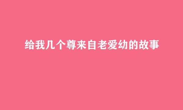 给我几个尊来自老爱幼的故事