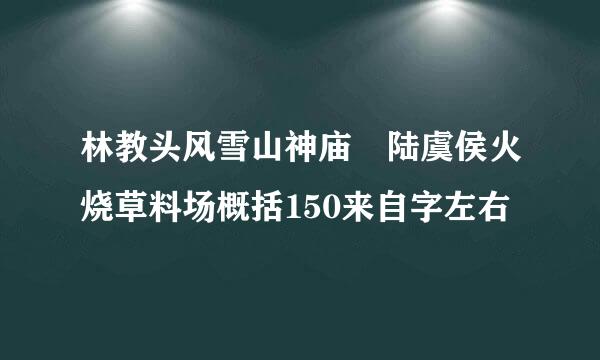 林教头风雪山神庙 陆虞侯火烧草料场概括150来自字左右