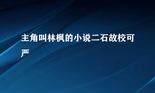 主角叫林枫的小说二石故校可严