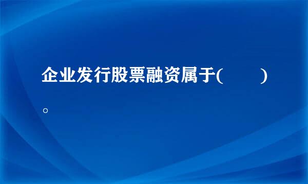 企业发行股票融资属于(  )。