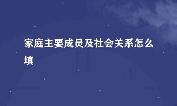 家庭主要成员及社会关系怎么填