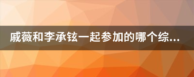 戚薇和李承铉一起参加的哪个综艺节目？