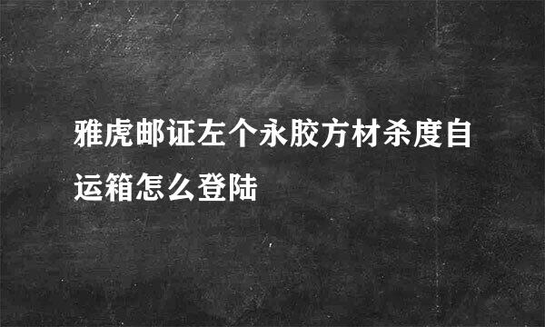 雅虎邮证左个永胶方材杀度自运箱怎么登陆