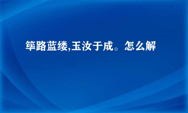 筚路蓝缕,玉汝于成。怎么解