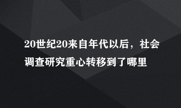 20世纪20来自年代以后，社会调查研究重心转移到了哪里