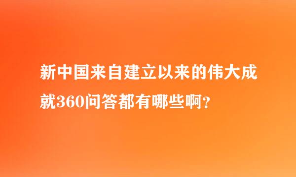 新中国来自建立以来的伟大成就360问答都有哪些啊？