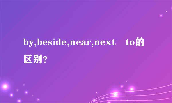 by,beside,near,next to的区别？