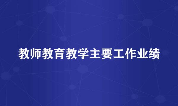 教师教育教学主要工作业绩