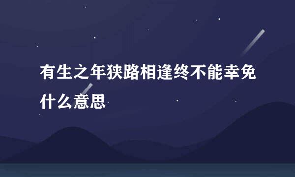 有生之年狭路相逢终不能幸免什么意思