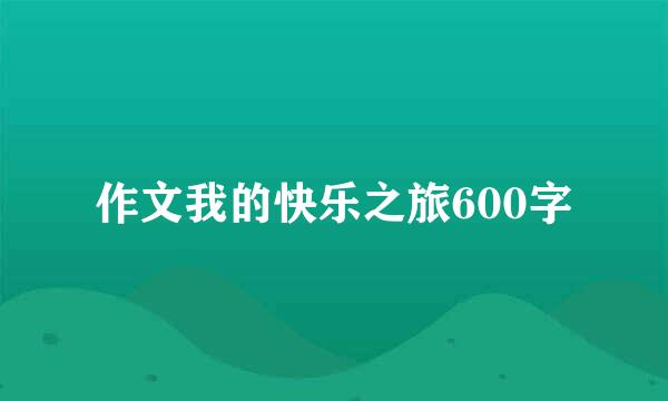 作文我的快乐之旅600字