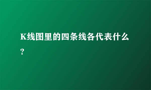 K线图里的四条线各代表什么?