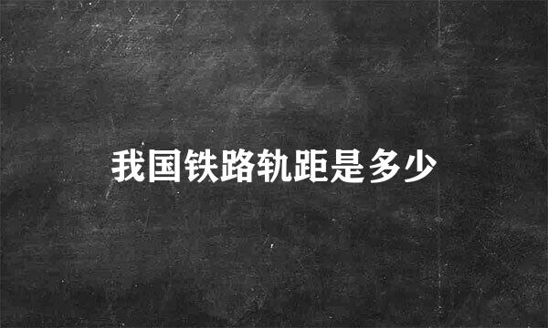 我国铁路轨距是多少