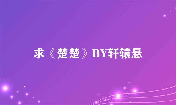 求《楚楚》BY轩辕悬